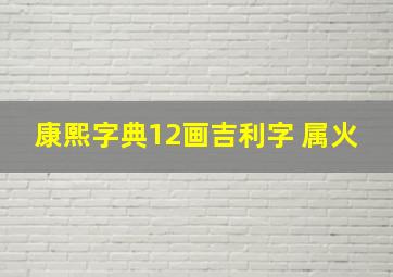 康熙字典12画吉利字 属火